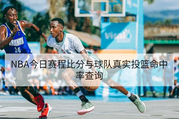 NBA今日赛程比分与球队真实投篮命中率查询