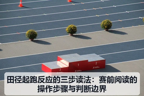 田径起跑反应的三步读法：赛前阅读的操作步骤与判断边界
